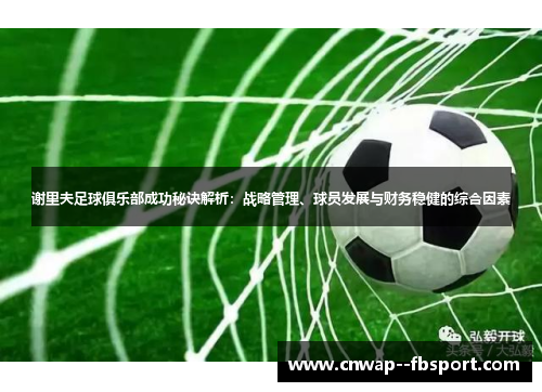 谢里夫足球俱乐部成功秘诀解析：战略管理、球员发展与财务稳健的综合因素