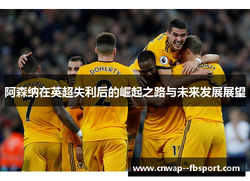 阿森纳在英超失利后的崛起之路与未来发展展望