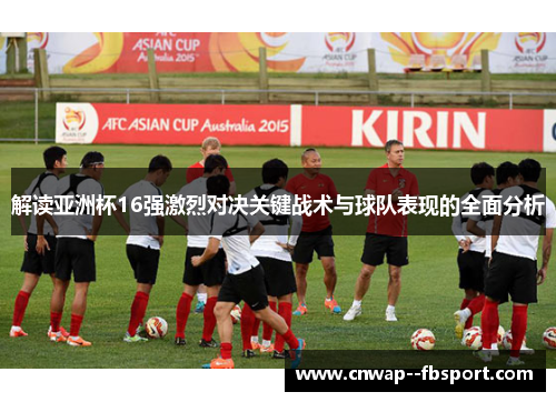 解读亚洲杯16强激烈对决关键战术与球队表现的全面分析