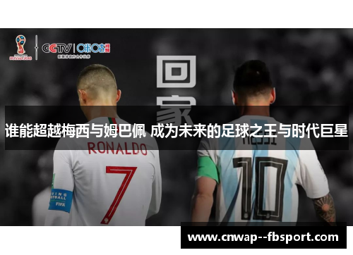 谁能超越梅西与姆巴佩 成为未来的足球之王与时代巨星