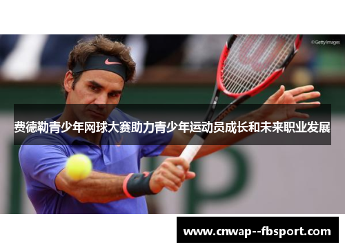 费德勒青少年网球大赛助力青少年运动员成长和未来职业发展