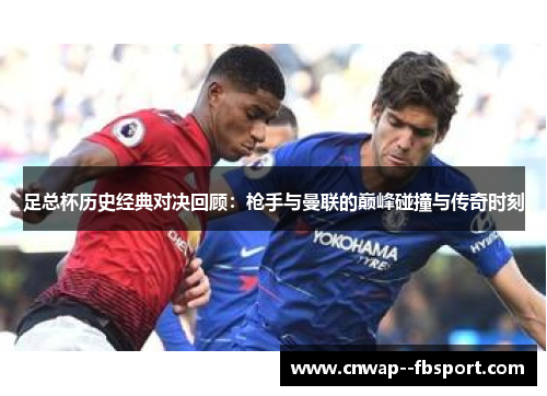 足总杯历史经典对决回顾：枪手与曼联的巅峰碰撞与传奇时刻