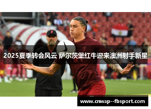 2025夏季转会风云 萨尔茨堡红牛迎来澳洲射手新星 2025夏季转会风云 萨尔茨堡红牛迎来澳洲射手新星