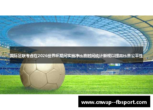 国际足联考虑在2026世界杯期间实施净比赛时间统计新规以提高比赛公平性