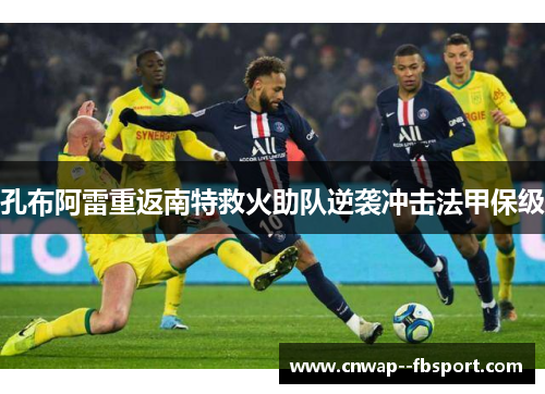 孔布阿雷重返南特救火助队逆袭冲击法甲保级 孔布阿雷重返南特救火助队逆袭冲击法甲保级