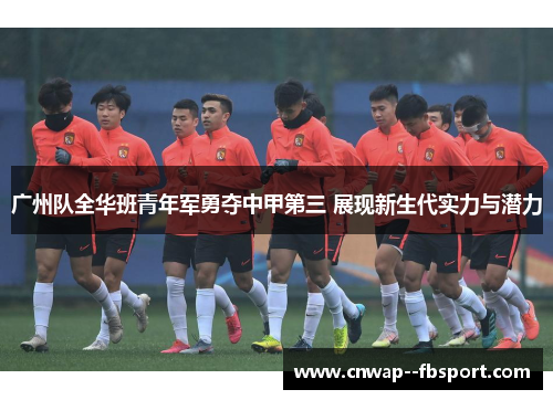 广州队全华班青年军勇夺中甲第三 展现新生代实力与潜力