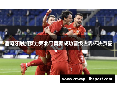 葡萄牙附加赛力克北马其顿成功晋级世界杯决赛圈
