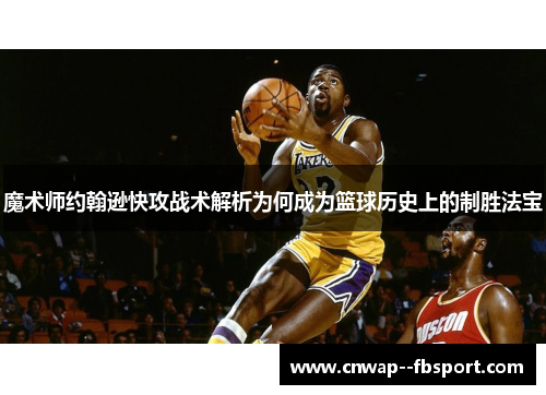 魔术师约翰逊快攻战术解析为何成为篮球历史上的制胜法宝