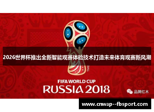 2026世界杯推出全新智能观赛体验技术打造未来体育观赛新风潮 2026世界杯推出全新智能观赛体验技术打造未来体育观赛新风潮