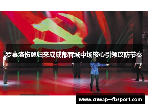 罗慕洛伤愈归来成成都蓉城中场核心引领攻防节奏 罗慕洛伤愈归来成成都蓉城中场核心引领攻防节奏