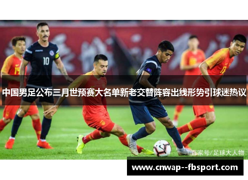 中国男足公布三月世预赛大名单新老交替阵容出线形势引球迷热议 中国男足公布三月世预赛大名单新老交替阵容出线形势引球迷热议