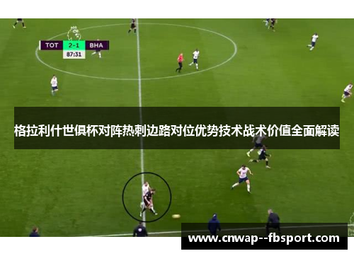 格拉利什世俱杯对阵热刺边路对位优势技术战术价值全面解读 格拉利什世俱杯对阵热刺边路对位优势技术战术价值全面解读