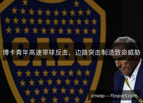 博卡青年高速带球反击，边路突击制造致命威胁
